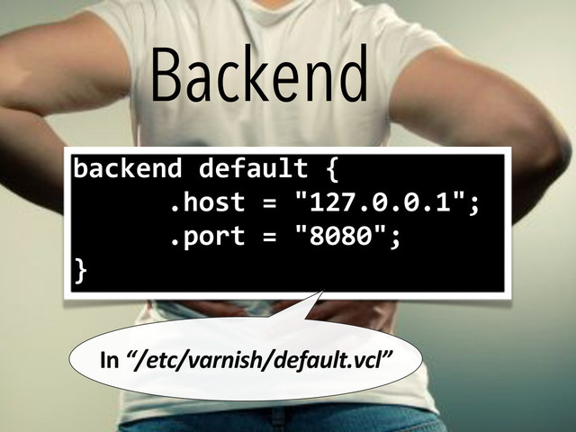 backend(default({
((((((.host(=("127.0.0.1";
((((((.port(=("8080";
}
In,“/etc/varnish/default.vcl”
Backend
