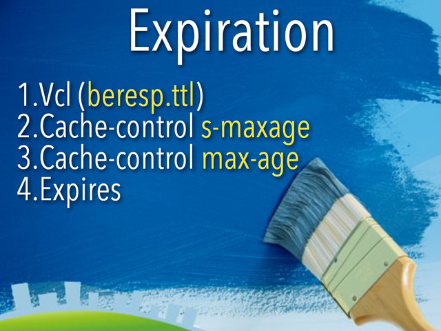 Expiration
1.Vcl (beresp.ttl)
2.Cache-control s-maxage
3.Cache-control max-age
4.Expires
