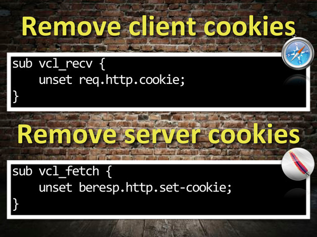 Remove,client,cookies
sub.vcl_recv.{
....unset.req.http.cookie;
}
Remove,server,cookies
sub.vcl_fetch.{
....unset.beresp.http.set;cookie;
}
