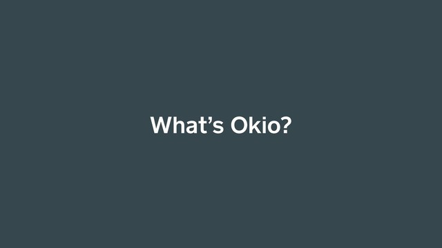 What’s Okio?
