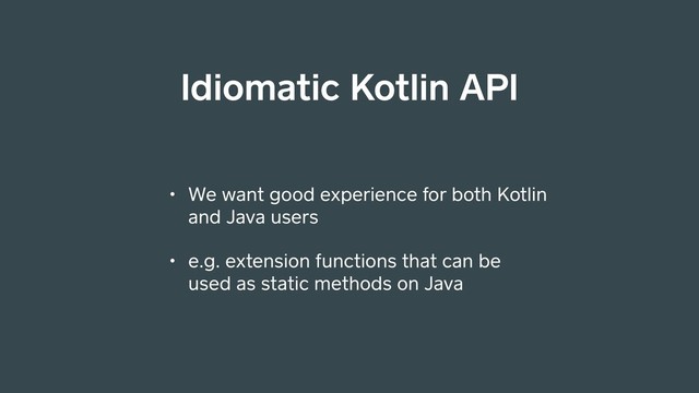 Idiomatic Kotlin API
• We want good experience for both Kotlin
and Java users
• e.g. extension functions that can be
used as static methods on Java
