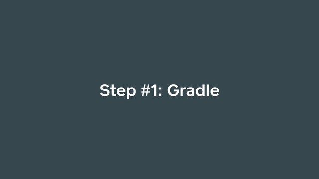 Step #1: Gradle
