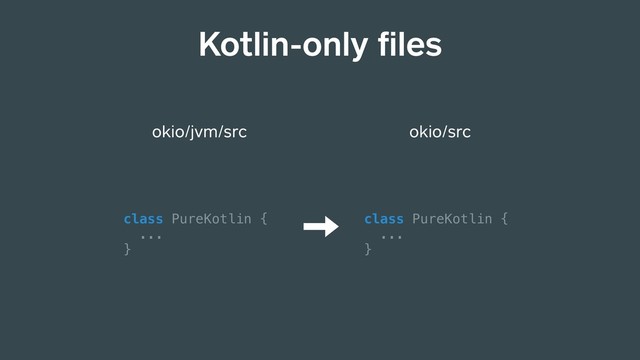 okio/jvm/src
class PureKotlin {
...
}
Kotlin-only ﬁles
okio/src
class PureKotlin {
...
}
