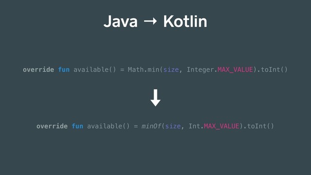 Java → Kotlin
override fun available() = Math.min(size, Integer.MAX_VALUE).toInt()
override fun available() = minOf(size, Int.MAX_VALUE).toInt()
