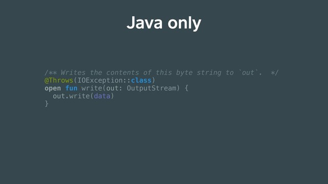 Java only
/** Writes the contents of this byte string to `out`. */
@Throws(IOException::class)
open fun write(out: OutputStream) {
out.write(data)
}
