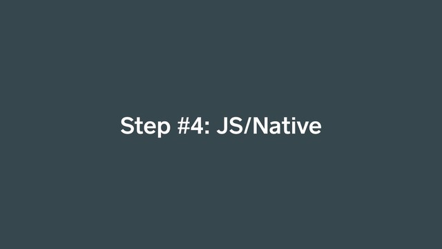 Step #4: JS/Native
