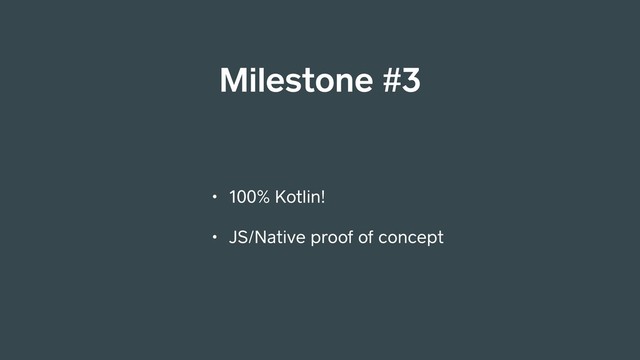 Milestone #3
• 100% Kotlin!
• JS/Native proof of concept
