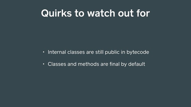 Quirks to watch out for
• Internal classes are still public in bytecode
• Classes and methods are ﬁnal by default

