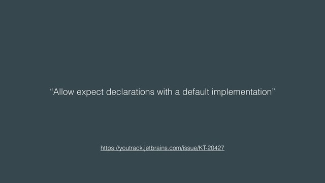 “Allow expect declarations with a default implementation”
https://youtrack.jetbrains.com/issue/KT-20427
