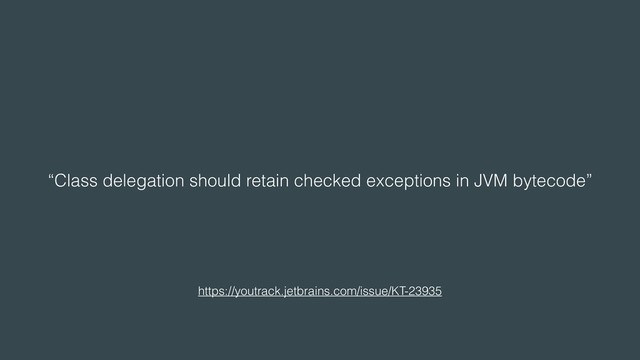 “Class delegation should retain checked exceptions in JVM bytecode”
https://youtrack.jetbrains.com/issue/KT-23935
