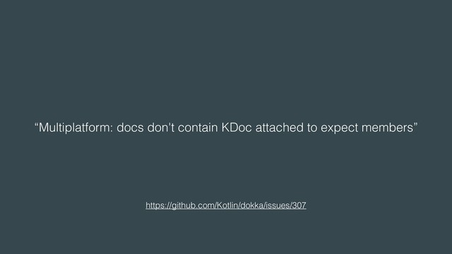 “Multiplatform: docs don't contain KDoc attached to expect members”
https://github.com/Kotlin/dokka/issues/307
