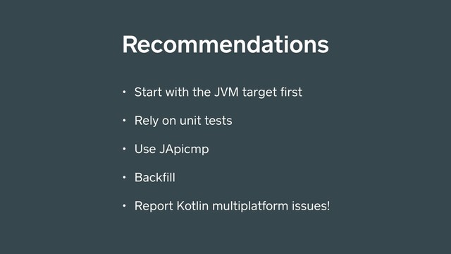 • Start with the JVM target ﬁrst
• Rely on unit tests
• Use JApicmp
• Backﬁll
• Report Kotlin multiplatform issues!
Recommendations
