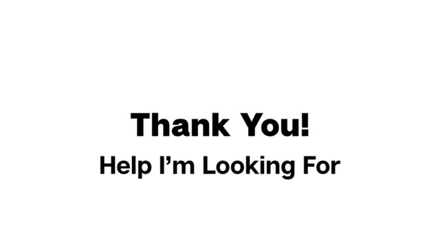 Thank You!
Help I’m Looking For
