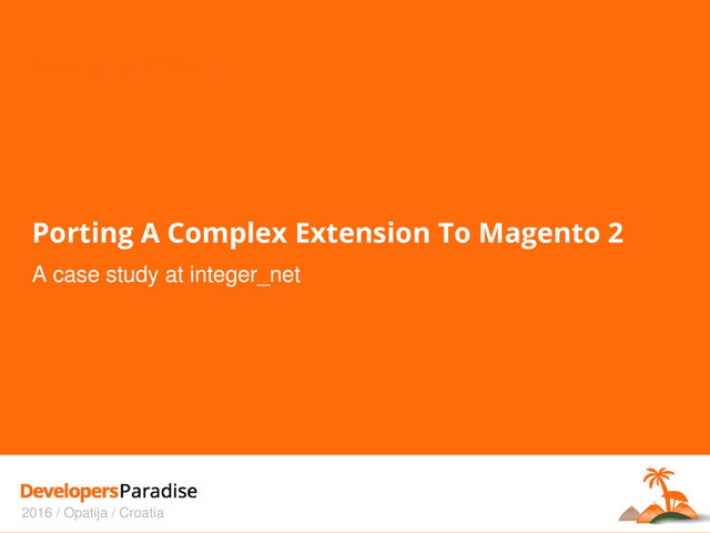 Sample Title
2016 / Opatija / Croatia
Porting A Complex Extension To Magento 2
A case study at integer_net
