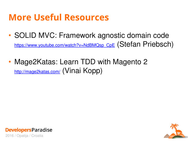 2016 / Opatija / Croatia
More Useful Resources
• SOLID MVC: Framework agnostic domain code
https://www.youtube.com/watch?v=NdBMQsp_CpE (Stefan Priebsch)
• Mage2Katas: Learn TDD with Magento 2
http://mage2katas.com/ (Vinai Kopp)
