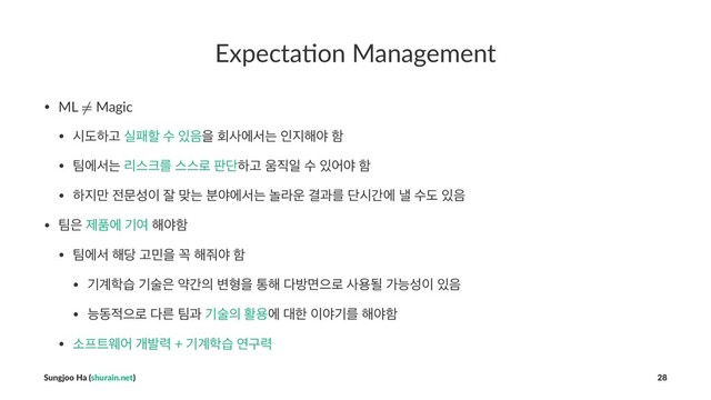 Expecta(on Management
• ML Magic
• दبೞҊ पಁೡ ࣻ ੓਺ਸ ഥࢎীࢲח ੋ૑೧ঠ ೣ
• ౱ীࢲח ܻझ௼ܳ झझ۽ ౸ױೞҊ ਑૒ੌ ࣻ ੓যঠ ೣ
• ೞ૑݅ ੹ޙࢿ੉ ੜ ݏח ࠙ঠীࢲח ֥ۄ਍ Ѿҗܳ ױदрী յ ࣻب ੓਺
• ౱਷ ઁಿী ӝৈ ೧ঠೣ
• ౱ীࢲ ೧׼ Ҋ޹ਸ ԙ ೧઻ঠ ೣ
• ӝ҅೟ण ӝࣿ਷ ডр੄ ߸ഋਸ ా೧ ׮ߑݶਵ۽ ࢎਊؼ оמࢿ੉ ੓਺
• מز੸ਵ۽ ׮ܲ ౱җ ӝࣿ੄ ഝਊী ؀ೠ ੉ঠӝܳ ೧ঠೣ
• ࣗ೐౟ਝয ѐߊ۱ + ӝ҅೟ण োҳ۱
Sungjoo Ha (shurain.net) 28
