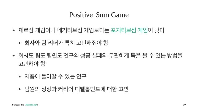 Posi%ve-Sum Game
• ઁ۽ࢻ ѱ੐੉ա ֎Ѣ౭࠳ࢻ ѱ੐ࠁ׮ח ನ૑౭࠳ࢻ ѱ੐੉ ի׮
• ഥࢎ৬ ౱ ܻ؊о ౠ൤ Ҋ޹೧઻ঠ ೣ
• ഥࢎب ౱ب ౱ਗب োҳ੄ ࢿҕ पಁ৬ ޖҙೞѱ ٙਸ ࠅ ࣻ ੓ח ߑߨਸ
Ҋ޹೧ঠ ೣ
• ઁಿী ٜযт ࣻ ੓ח োҳ
• ౱ਗ੄ ࢿ੢җ ழܻয ٣߰܂ݢ౟ী ؀ೠ Ҋ޹
Sungjoo Ha (shurain.net) 29
