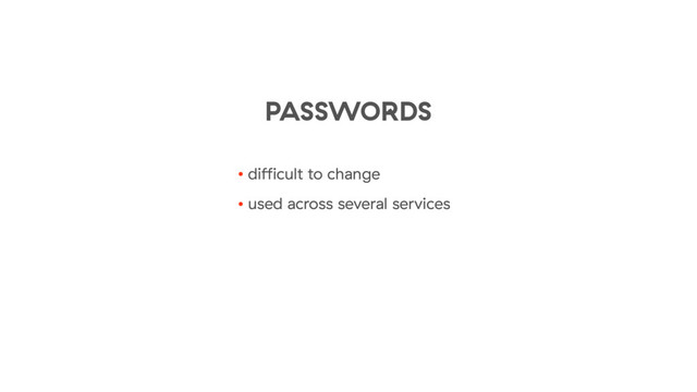 • diﬃcult to change
• used across several services
PASSWORDS
