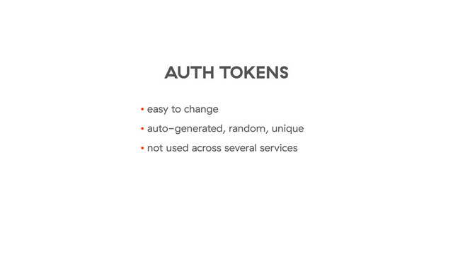 • easy to change
• auto-generated, random, unique
• not used across several services
AUTH TOKENS
