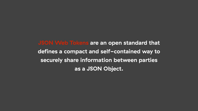 JSON Web Tokens are an open standard that
deﬁnes a compact and self-contained way to
securely share information between parties
as a JSON Object.

