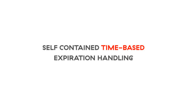 SELF CONTAINED TIME-BASED
EXPIRATION HANDLING
