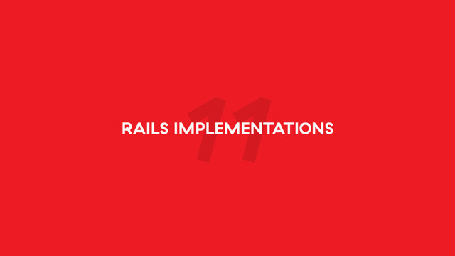 11
RAILS IMPLEMENTATIONS
