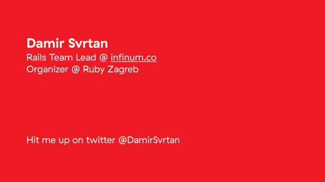 Damir Svrtan
Rails Team Lead @ inﬁnum.co
Organizer @ Ruby Zagreb
Hit me up on twitter @DamirSvrtan
