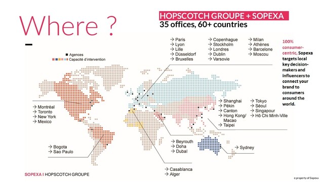 SOPEXA I HOPSCOTCH GROUPE
© The information contained in this document is the property of Sopexa
HOPSCOTCH GROUPE + SOPEXA
35 offices, 60+ countries
Where ?
SOPEXA I HOPSCOTCH GROUPE
