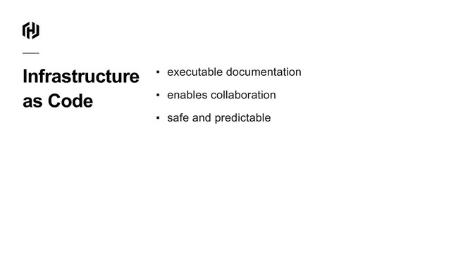 Infrastructure
as Code
▪ executable documentation
▪ enables collaboration
▪ safe and predictable
