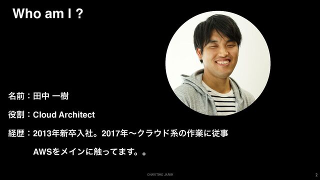 ©NAVITIME JAPAN
Who am I ?
2
໊લɿాத Ұथ
໾ׂɿCloud Architect
ܦྺɿ2013೥৽ଔೖࣾɻ2017೥ʙΫϥ΢υܥͷ࡞ۀʹैࣄ
ɹɹɹAWSΛϝΠϯʹ৮ͬͯ·͢ɻɻ
