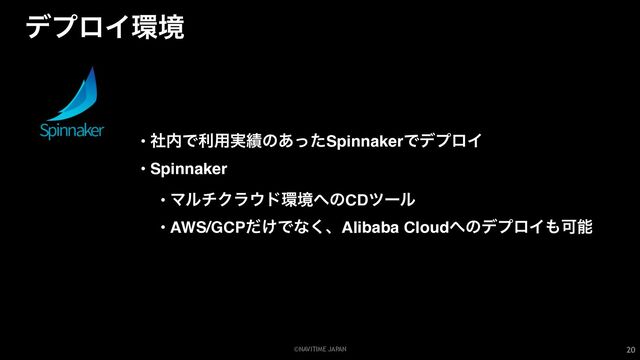 ©NAVITIME JAPAN
σϓϩΠ؀ڥ
20
• ࣾ಺Ͱར༻࣮੷ͷ͋ͬͨSpinnakerͰσϓϩΠ
• Spinnaker
• ϚϧνΫϥ΢υ؀ڥ΁ͷCDπʔϧ
• AWS/GCP͚ͩͰͳ͘ɺAlibaba Cloud΁ͷσϓϩΠ΋Մೳ
