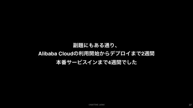 ©NAVITIME JAPAN 37
෭୊ʹ΋͋Δ௨Γɺ
Alibaba Cloudͷར༻։͔࢝ΒσϓϩΠ·Ͱ2िؒ
ຊ൪αʔϏεΠϯ·Ͱ4िؒͰͨ͠
