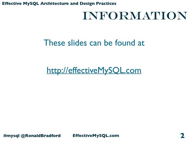 EffectiveMySQL.com
#mysql @RonaldBradford
Effective MySQL Architecture and Design Practices
INFORMATION
These slides can be found at
http://effectiveMySQL.com
2
