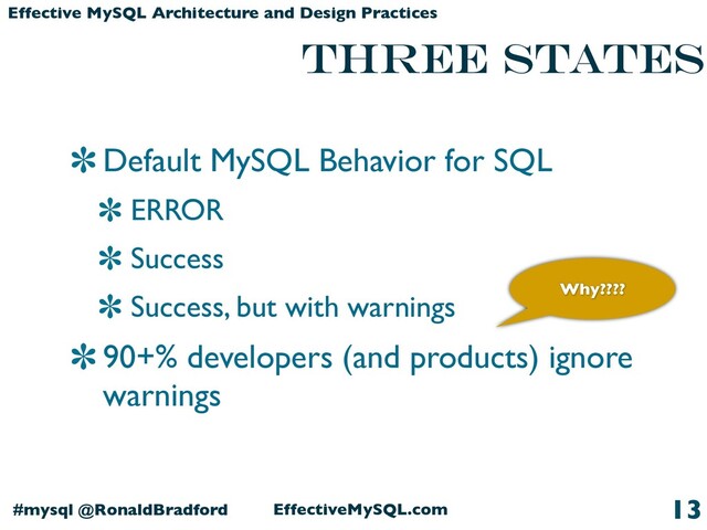 EffectiveMySQL.com
#mysql @RonaldBradford
Effective MySQL Architecture and Design Practices
Three states
13
Default MySQL Behavior for SQL
ERROR
Success
Success, but with warnings
90+% developers (and products) ignore
warnings
Why????
