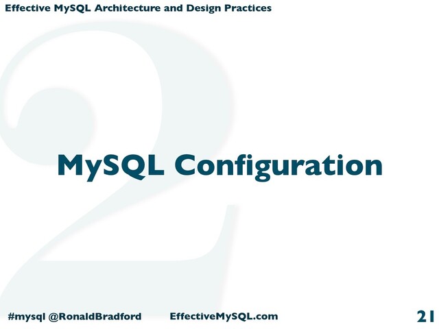 Effective MySQL Architecture and Design Practices
#mysql @RonaldBradford EffectiveMySQL.com
MySQL Conﬁguration
21
2
