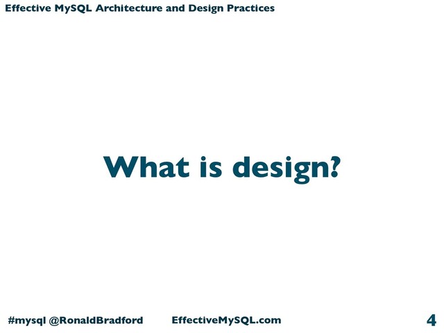 Effective MySQL Architecture and Design Practices
#mysql @RonaldBradford EffectiveMySQL.com
What is design?
4

