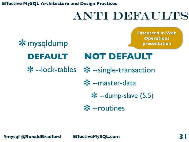 EffectiveMySQL.com
#mysql @RonaldBradford
Effective MySQL Architecture and Design Practices
mysqldump
DEFAULT
--lock-tables
31
Anti defaults
Discussed in Web
Operations
presentation
NOT DEFAULT
--single-transaction
--master-data
--dump-slave (5.5)
--routines

