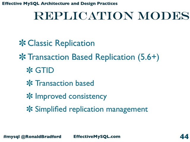 EffectiveMySQL.com
#mysql @RonaldBradford
Effective MySQL Architecture and Design Practices
replication modes
Classic Replication
Transaction Based Replication (5.6+)
GTID
Transaction based
Improved consistency
Simpliﬁed replication management
44

