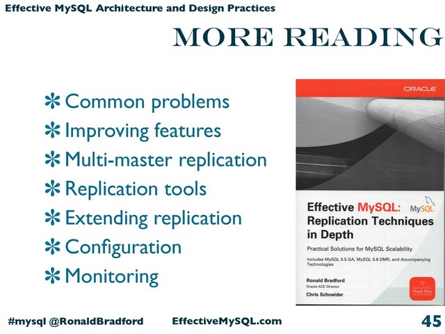 EffectiveMySQL.com
#mysql @RonaldBradford
Effective MySQL Architecture and Design Practices
More reading
Common problems
Improving features
Multi-master replication
Replication tools
Extending replication
Conﬁguration
Monitoring
45

