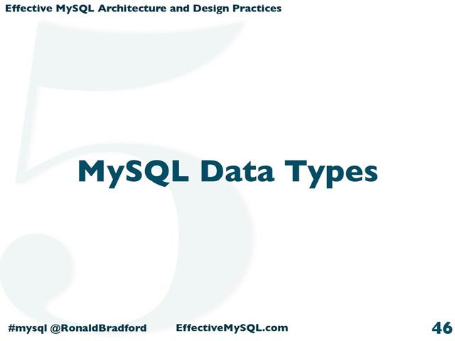 Effective MySQL Architecture and Design Practices
#mysql @RonaldBradford EffectiveMySQL.com
MySQL Data Types
46
5
