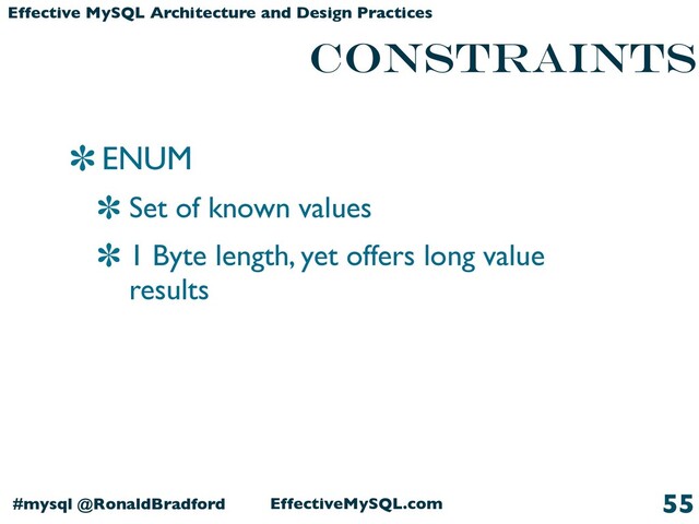 EffectiveMySQL.com
#mysql @RonaldBradford
Effective MySQL Architecture and Design Practices
constraints
ENUM
Set of known values
1 Byte length, yet offers long value
results
55
