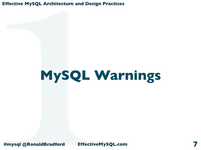 Effective MySQL Architecture and Design Practices
#mysql @RonaldBradford EffectiveMySQL.com
MySQL Warnings
7
1
