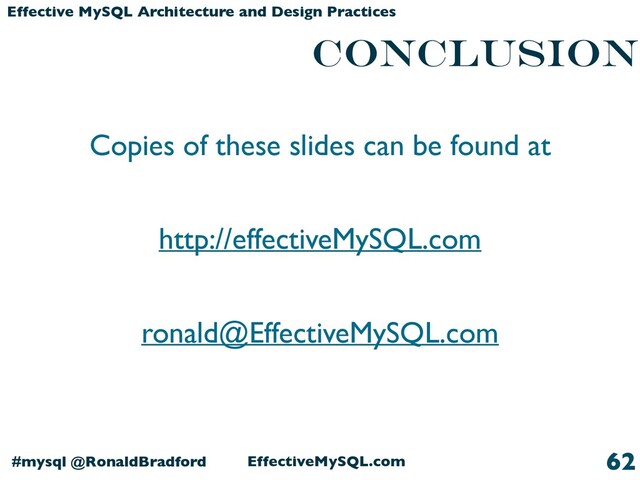EffectiveMySQL.com
#mysql @RonaldBradford
Effective MySQL Architecture and Design Practices
Conclusion
Copies of these slides can be found at
http://effectiveMySQL.com
ronald@EffectiveMySQL.com
62
