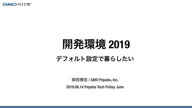 σϑΥϧτઃఆͰ฻Β͍ͨ͠
ࣲాതࢤ / GMO Pepabo, Inc.
2019.06.14 Pepabo Tech Friday June
։ൃ؀ڥ 2019
