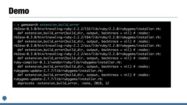 Demo
~ > gemsearch extension_build_error
rb2exe-0.3.0/bin/traveling-ruby-2.2.2/l32/lib/ruby/2.2.0/rubygems/installer.rb:
def extension_build_error(build_dir, output, backtrace = nil) # :nodoc:
rb2exe-0.3.0/bin/traveling-ruby-2.2.2/l64/lib/ruby/2.2.0/rubygems/installer.rb:
def extension_build_error(build_dir, output, backtrace = nil) # :nodoc:
rb2exe-0.3.0/bin/traveling-ruby-2.2.2/osx/lib/ruby/2.2.0/rubygems/installer.rb:
def extension_build_error(build_dir, output, backtrace = nil) # :nodoc:
rb2exe-0.3.0/bin/traveling-ruby-2.2.2/win/lib/ruby/2.2.0/rubygems/installer.rb:
def extension_build_error(build_dir, output, backtrace = nil) # :nodoc:
ruby-compiler-0.1.1/vendor/ruby/lib/rubygems/installer.rb:
def extension_build_error(build_dir, output, backtrace = nil) # :nodoc:
rubygems-update-2.7.7/lib/rubygems/installer.rb:
def extension_build_error(build_dir, output, backtrace = nil) # :nodoc:
rubygems-update-2.7.7/lib/rubygems/installer.rb:
deprecate :extension_build_error, :none, 2018, 12
