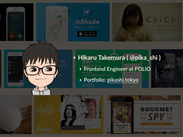 ‣ Hikaru Takemura ( @pika_shi )
‣ Frontend Engineer at FOLIO
‣ Por4olio: pikashi.tokyo
