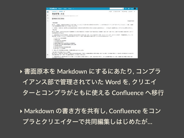 ‣ ॻ໘ݪຊΛ Markdown ʹ͢Δʹ͋ͨΓ, ίϯϓϥ
ΠΞϯε෦Ͱ؅ཧ͞Ε͍ͯͨ Word Λ, ΫϦΤΠ
λʔͱίϯϓϥ͕ͱ΋ʹ࢖͑Δ Conﬂuence ΁Ҡߦ
‣ Markdown ͷॻ͖ํΛڞ༗͠, Conﬂuence Λίϯ
ϓϥͱΫϦΤΠλʔͰڞಉฤू͠͸͡Ί͕ͨ…

