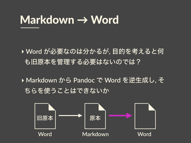 ‣ Word ͕ඞཁͳͷ͸෼͔Δ͕, ໨తΛߟ͑ΔͱԿ
΋چݪຊΛ؅ཧ͢Δඞཁ͸ͳ͍ͷͰ͸ʁ
‣ Markdown ͔Β Pandoc Ͱ Word Λٯੜ੒͠, ͦ
ͪΒΛ࢖͏͜ͱ͸Ͱ͖ͳ͍͔
Markdown → Word
Word Word
Markdown
ݪຊ
چݪຊ
