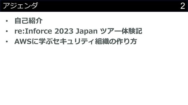 2
アジェンダ
• ⾃⼰紹介
• re:Inforce 2023 Japan ツアー体験記
• AWSに学ぶセキュリティ組織の作り⽅
