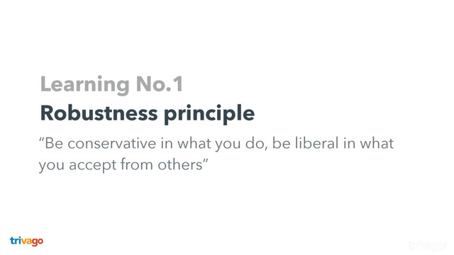 Learning No.1
Robustness principle
“Be conservative in what you do, be liberal in what
you accept from others”
